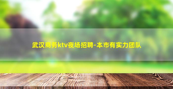 武汉商务ktv夜场招聘-本市有实力团队
